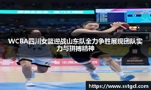 WCBA四川女篮迎战山东队全力争胜展现团队实力与拼搏精神