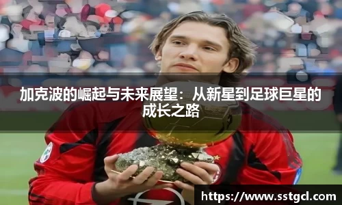 加克波的崛起与未来展望：从新星到足球巨星的成长之路